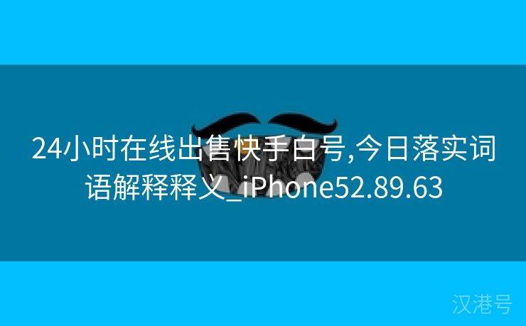 24小时在线出售快手白号,今日落实词语解释释义_iPhone52.89.63