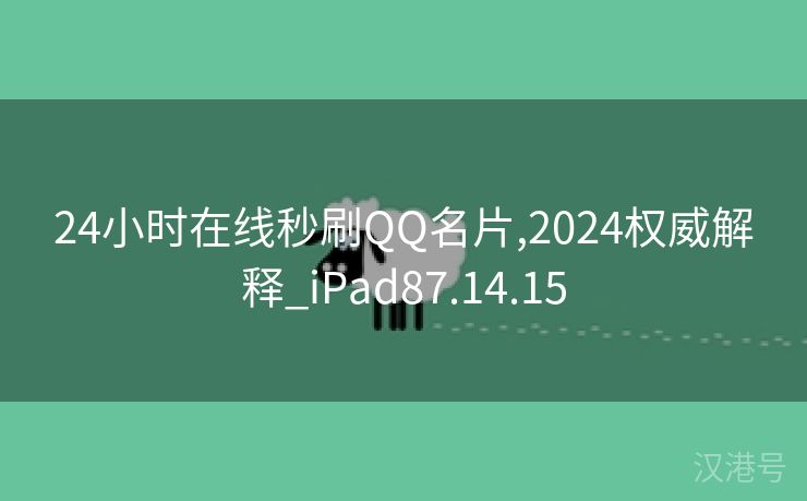 24小时在线秒刷QQ名片,2024权威解释_iPad87.14.15