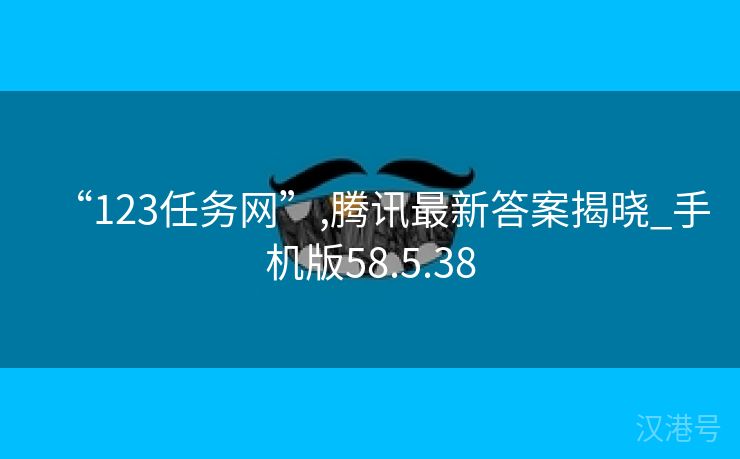 “123任务网”,腾讯最新答案揭晓_手机版58.5.38