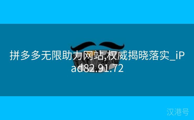 拼多多无限助力网站,权威揭晓落实_iPad82.91.72