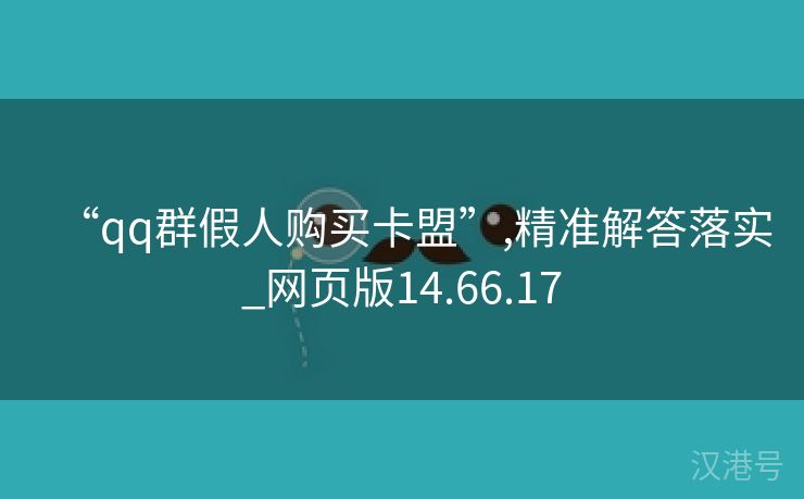 “qq群假人购买卡盟”,精准解答落实_网页版14.66.17