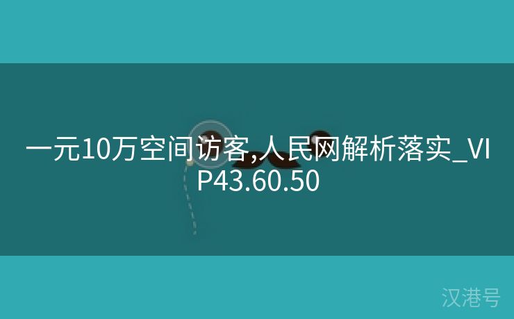 一元10万空间访客,人民网解析落实_VIP43.60.50