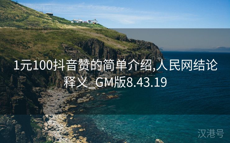 1元100抖音赞的简单介绍,人民网结论释义_GM版8.43.19