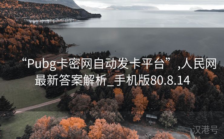 “Pubg卡密网自动发卡平台”,人民网最新答案解析_手机版80.8.14