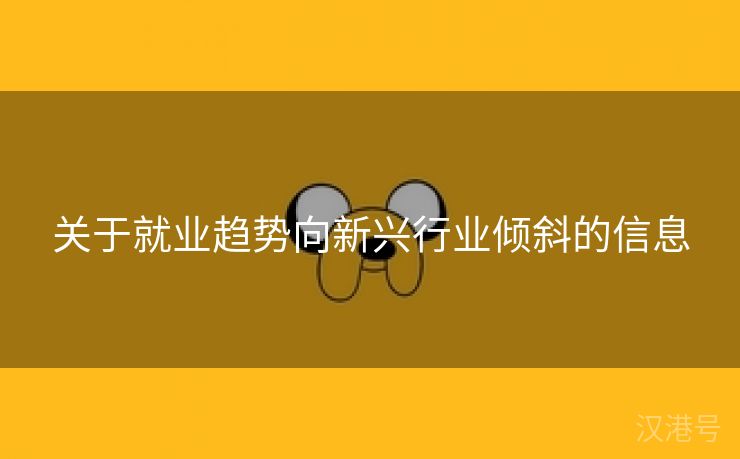 关于就业趋势向新兴行业倾斜的信息