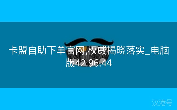 卡盟自助下单官网,权威揭晓落实_电脑版42.96.44