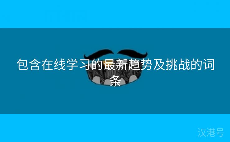 包含在线学习的最新趋势及挑战的词条