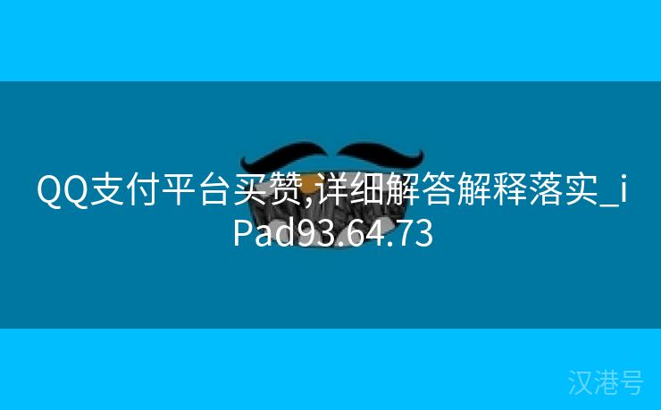 QQ支付平台买赞,详细解答解释落实_iPad93.64.73