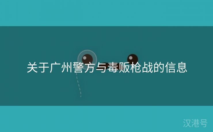 关于广州警方与毒贩枪战的信息