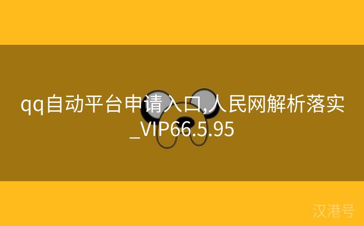 qq自动平台申请入口,人民网解析落实_VIP66.5.95