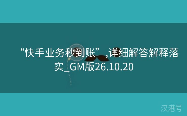 “快手业务秒到账”,详细解答解释落实_GM版26.10.20