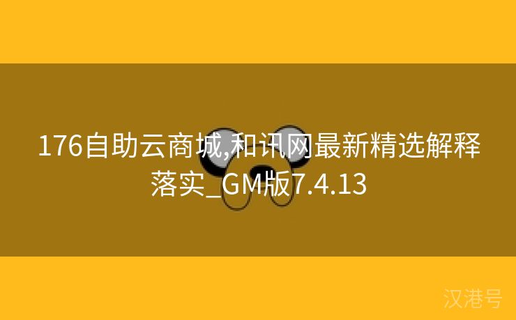 176自助云商城,和讯网最新精选解释落实_GM版7.4.13