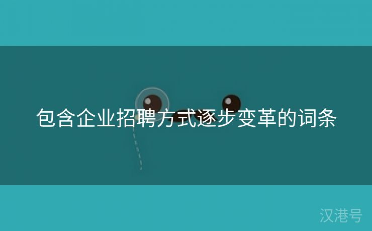 包含企业招聘方式逐步变革的词条