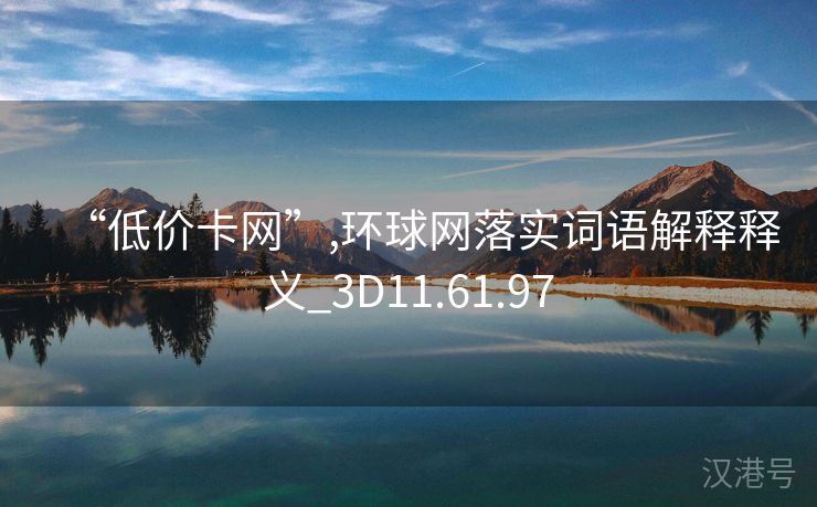 “低价卡网”,环球网落实词语解释释义_3D11.61.97