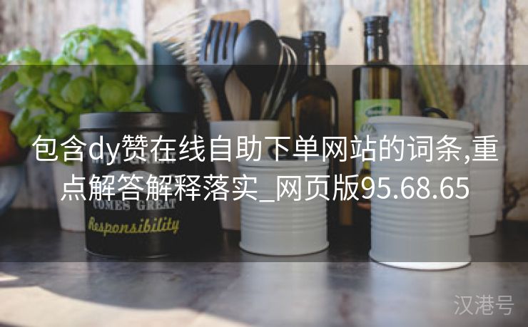 包含dy赞在线自助下单网站的词条,重点解答解释落实_网页版95.68.65