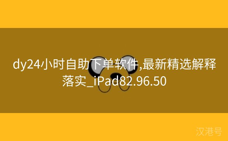 dy24小时自助下单软件,最新精选解释落实_iPad82.96.50