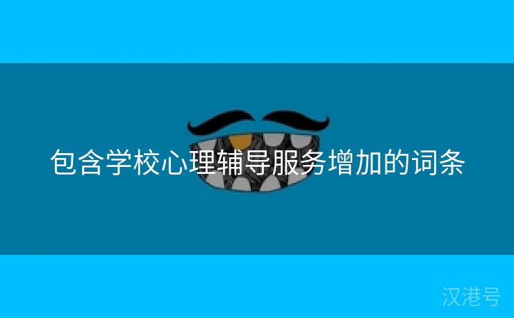 包含学校心理辅导服务增加的词条