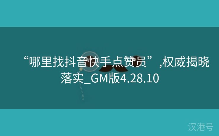 “哪里找抖音快手点赞员”,权威揭晓落实_GM版4.28.10