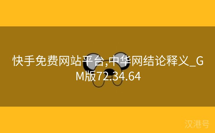 快手免费网站平台,中华网结论释义_GM版72.34.64