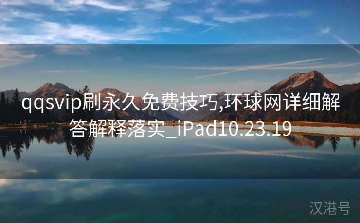 qqsvip刷永久免费技巧,环球网详细解答解释落实_iPad10.23.19