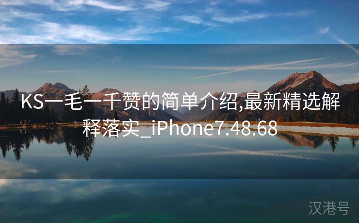 KS一毛一千赞的简单介绍,最新精选解释落实_iPhone7.48.68