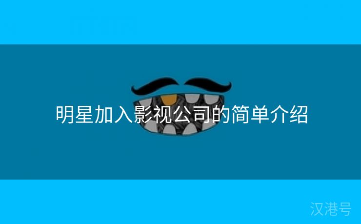 明星加入影视公司的简单介绍