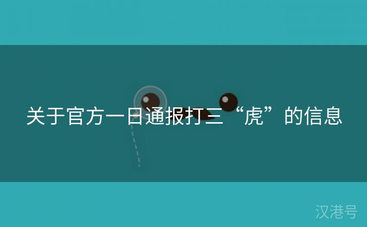 关于官方一日通报打三“虎”的信息