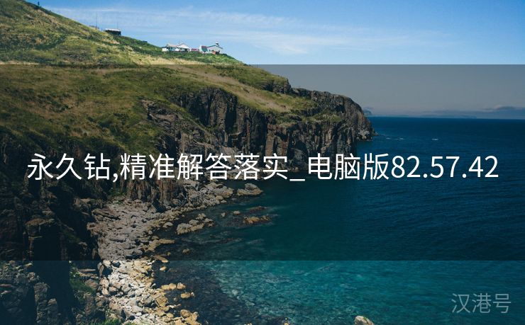 永久钻,精准解答落实_电脑版82.57.42