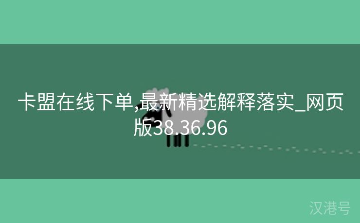 卡盟在线下单,最新精选解释落实_网页版38.36.96