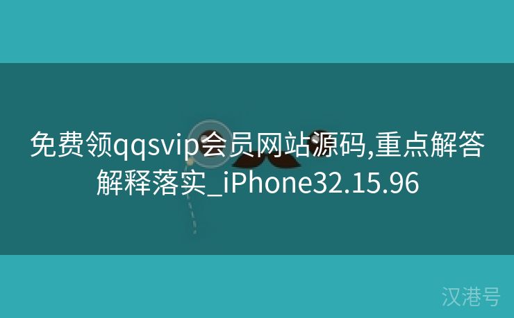 免费领qqsvip会员网站源码,重点解答解释落实_iPhone32.15.96