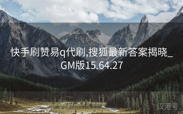 快手刷赞易q代刷,搜狐最新答案揭晓_GM版15.64.27