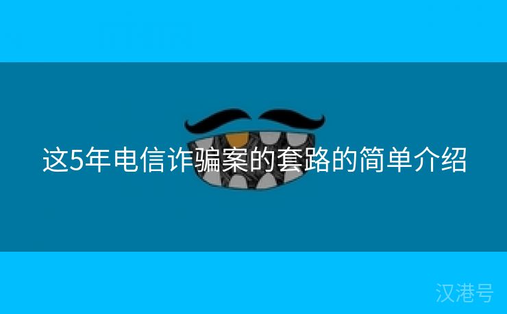 这5年电信诈骗案的套路的简单介绍