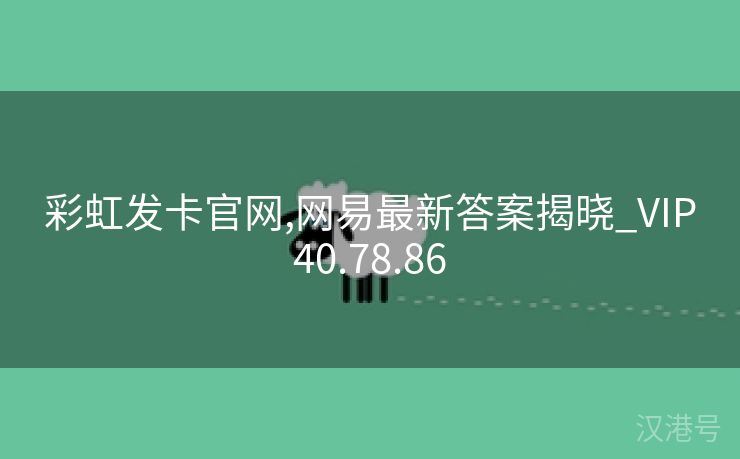 彩虹发卡官网,网易最新答案揭晓_VIP40.78.86