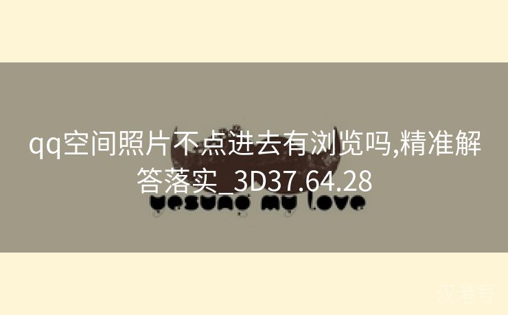 qq空间照片不点进去有浏览吗,精准解答落实_3D37.64.28