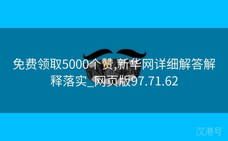 免费领取5000个赞,新华网详细解答解释落实_网页版97.71.62