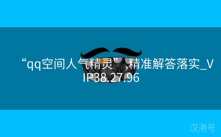 “qq空间人气精灵”,精准解答落实_VIP38.27.96