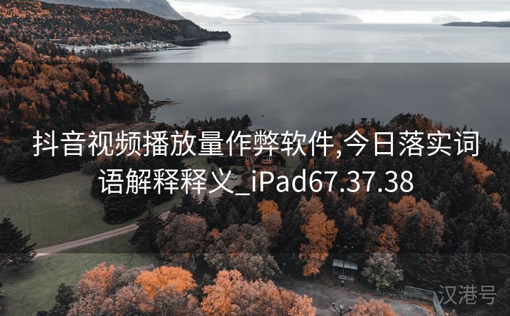 抖音视频播放量作弊软件,今日落实词语解释释义_iPad67.37.38