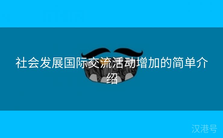 社会发展国际交流活动增加的简单介绍