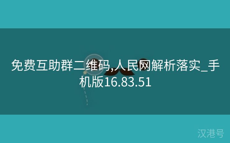 免费互助群二维码,人民网解析落实_手机版16.83.51