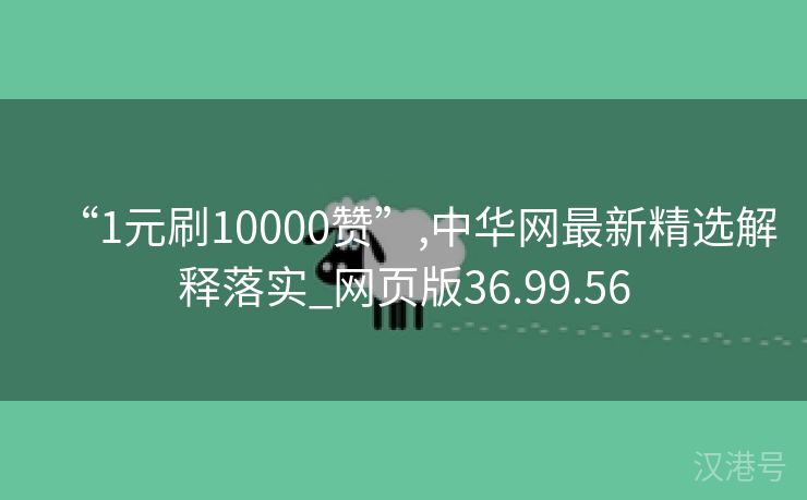 “1元刷10000赞”,中华网最新精选解释落实_网页版36.99.56