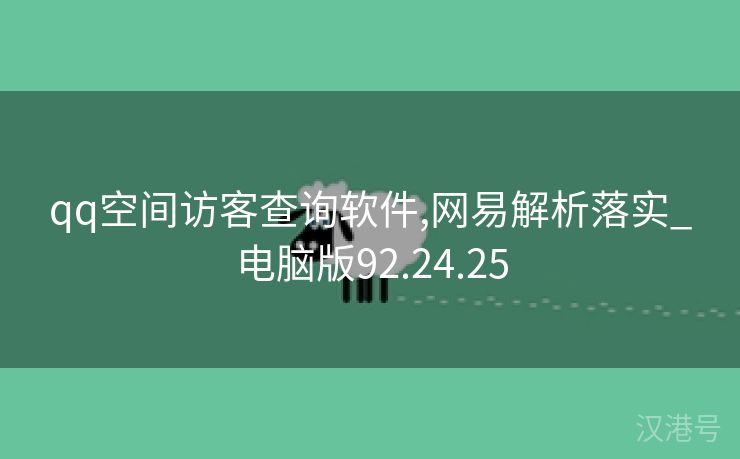 qq空间访客查询软件,网易解析落实_电脑版92.24.25