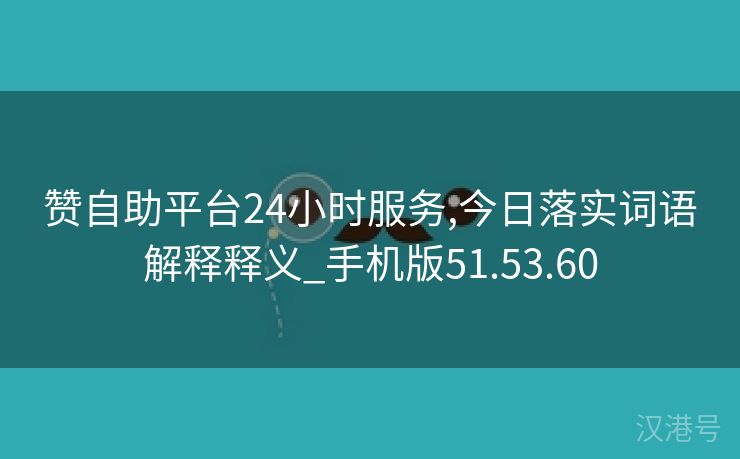 赞自助平台24小时服务,今日落实词语解释释义_手机版51.53.60