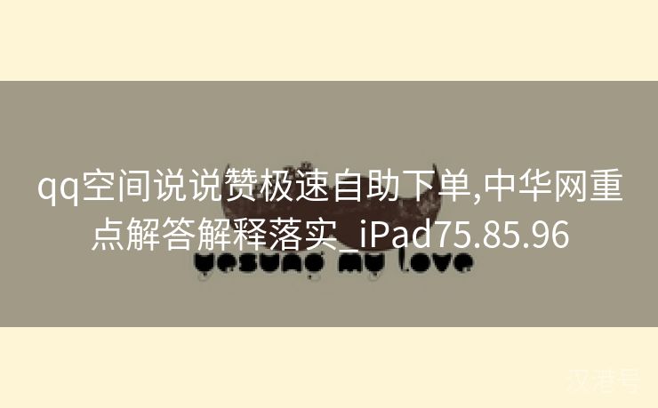 qq空间说说赞极速自助下单,中华网重点解答解释落实_iPad75.85.96