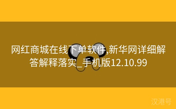 网红商城在线下单软件,新华网详细解答解释落实_手机版12.10.99