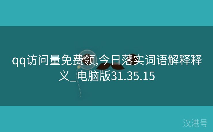 qq访问量免费领,今日落实词语解释释义_电脑版31.35.15