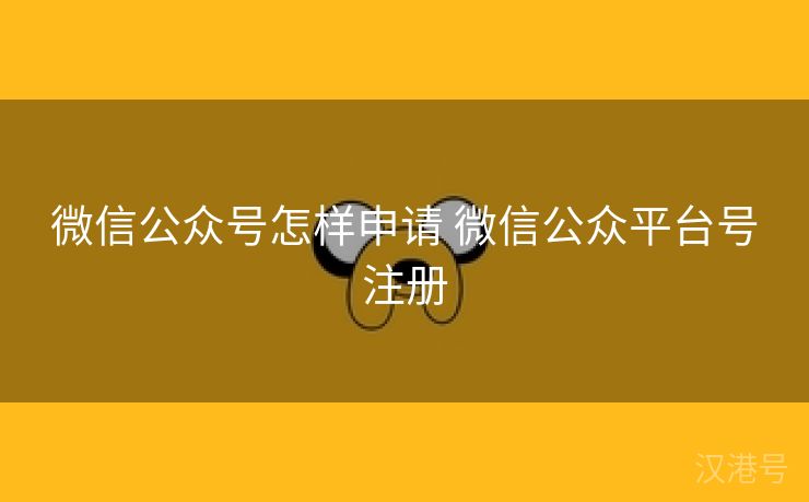 微信公众号怎样申请 微信公众平台号注册