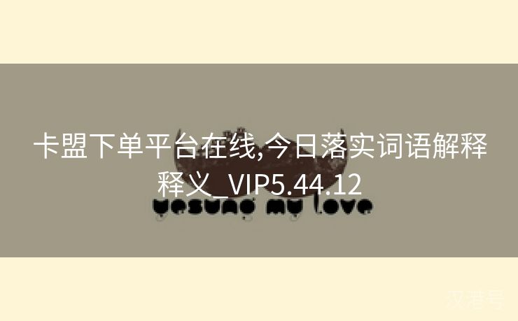 卡盟下单平台在线,今日落实词语解释释义_VIP5.44.12