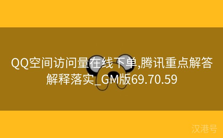 QQ空间访问量在线下单,腾讯重点解答解释落实_GM版69.70.59