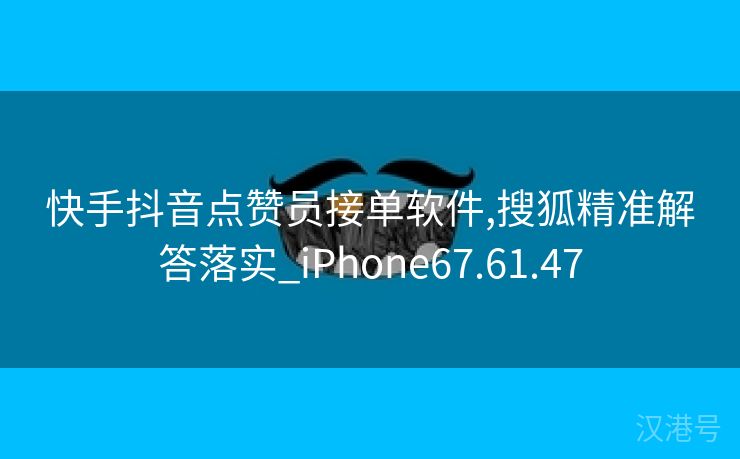 快手抖音点赞员接单软件,搜狐精准解答落实_iPhone67.61.47