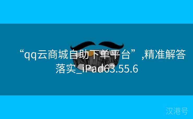 “qq云商城自助下单平台”,精准解答落实_iPad63.55.6